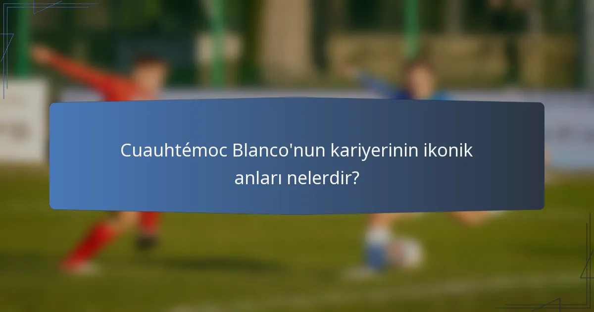 Cuauhtémoc Blanco'nun kariyerinin ikonik anları nelerdir?